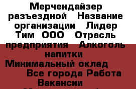 Мерчендайзер разъездной › Название организации ­ Лидер Тим, ООО › Отрасль предприятия ­ Алкоголь, напитки › Минимальный оклад ­ 27 000 - Все города Работа » Вакансии   . Московская обл.,Бронницы г.